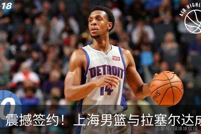 震撼签约！上海男篮与拉塞尔达成合作，CBA新赛季引爆期待